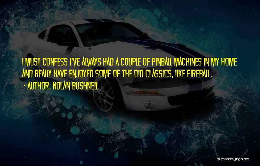 Nolan Bushnell Quotes: I Must Confess I've Always Had A Couple Of Pinball Machines In My Home And Really Have Enjoyed Some Of