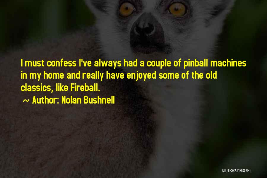 Nolan Bushnell Quotes: I Must Confess I've Always Had A Couple Of Pinball Machines In My Home And Really Have Enjoyed Some Of