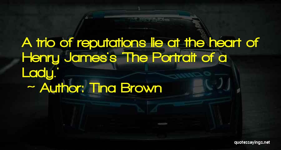Tina Brown Quotes: A Trio Of Reputations Lie At The Heart Of Henry James's 'the Portrait Of A Lady.'