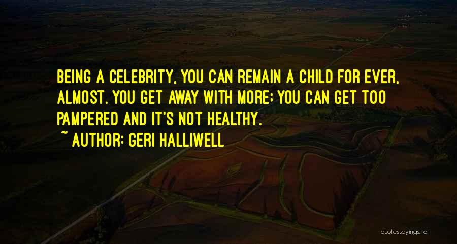 Geri Halliwell Quotes: Being A Celebrity, You Can Remain A Child For Ever, Almost. You Get Away With More; You Can Get Too