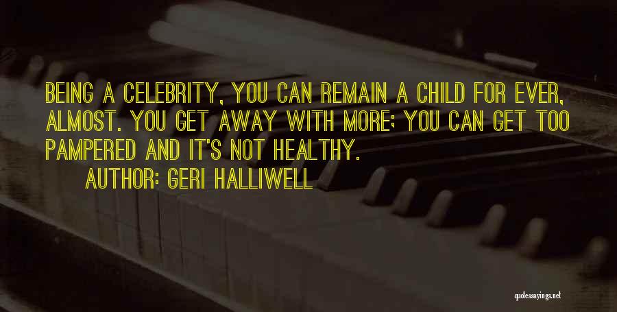 Geri Halliwell Quotes: Being A Celebrity, You Can Remain A Child For Ever, Almost. You Get Away With More; You Can Get Too