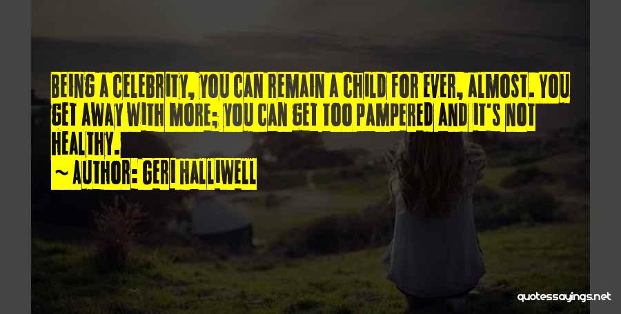 Geri Halliwell Quotes: Being A Celebrity, You Can Remain A Child For Ever, Almost. You Get Away With More; You Can Get Too