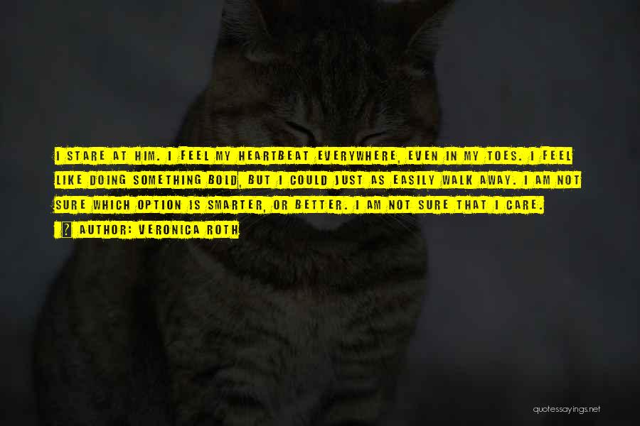 Veronica Roth Quotes: I Stare At Him. I Feel My Heartbeat Everywhere, Even In My Toes. I Feel Like Doing Something Bold, But