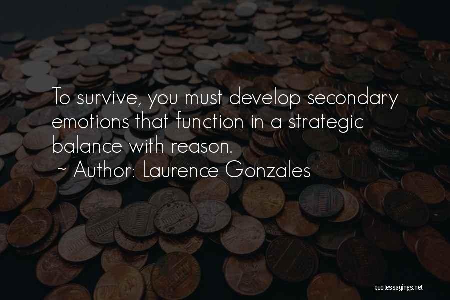 Laurence Gonzales Quotes: To Survive, You Must Develop Secondary Emotions That Function In A Strategic Balance With Reason.