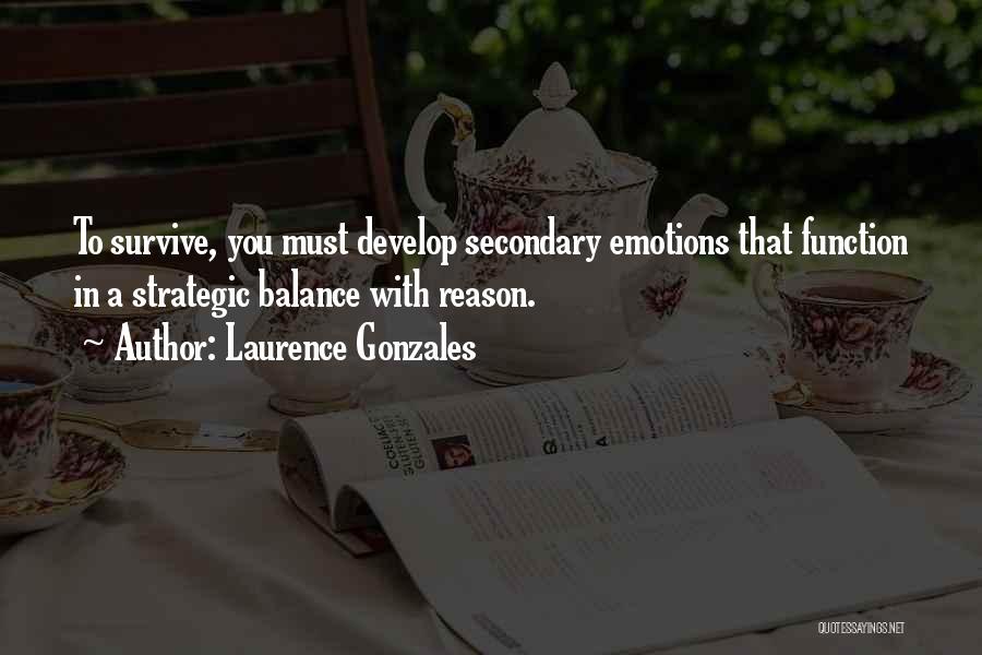 Laurence Gonzales Quotes: To Survive, You Must Develop Secondary Emotions That Function In A Strategic Balance With Reason.