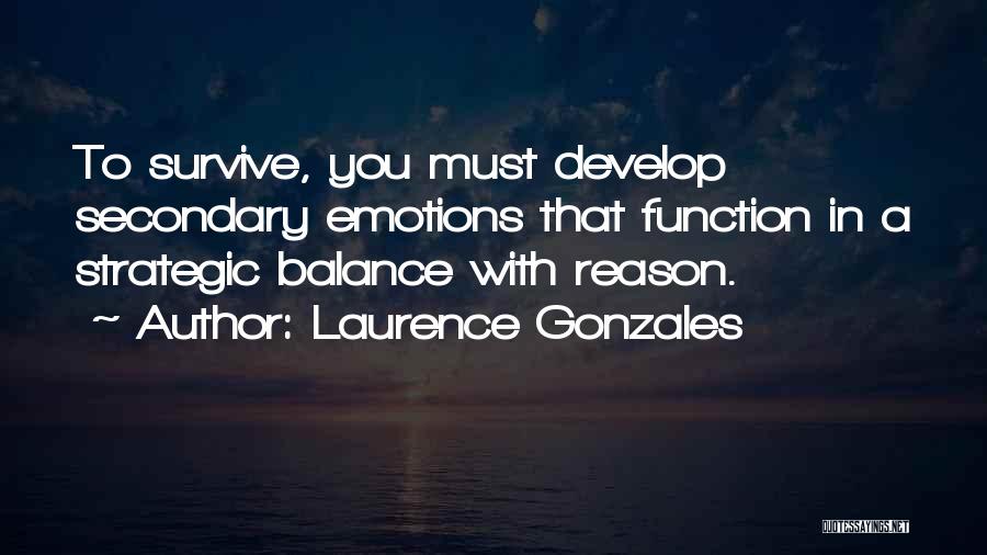 Laurence Gonzales Quotes: To Survive, You Must Develop Secondary Emotions That Function In A Strategic Balance With Reason.