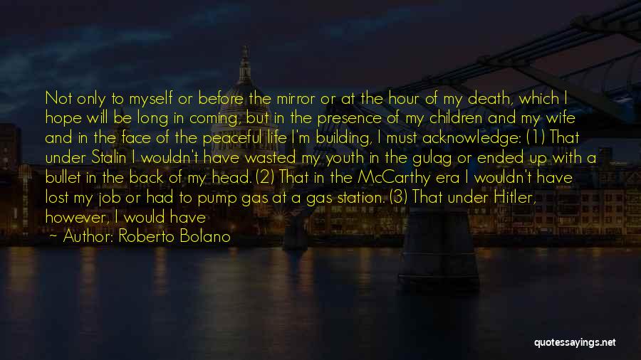 Roberto Bolano Quotes: Not Only To Myself Or Before The Mirror Or At The Hour Of My Death, Which I Hope Will Be