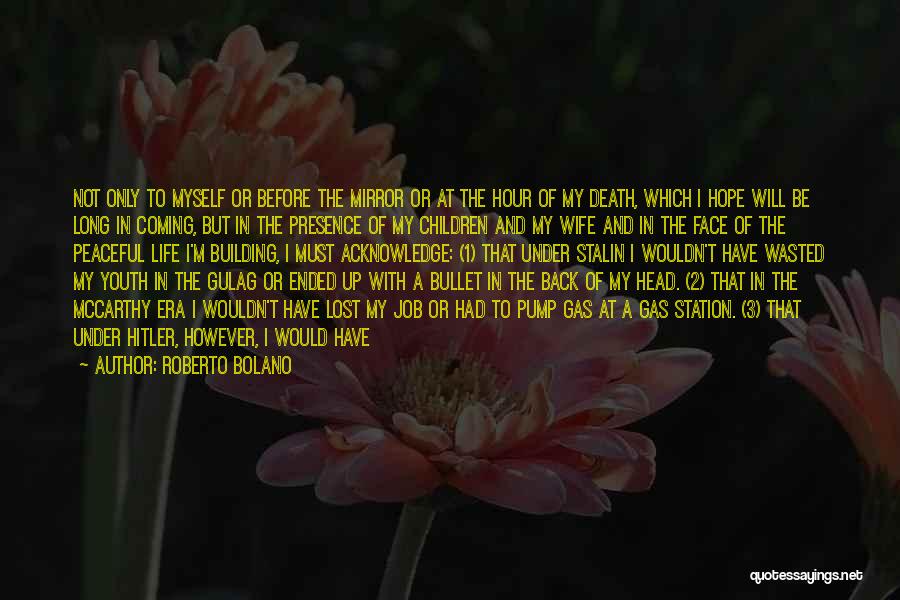 Roberto Bolano Quotes: Not Only To Myself Or Before The Mirror Or At The Hour Of My Death, Which I Hope Will Be