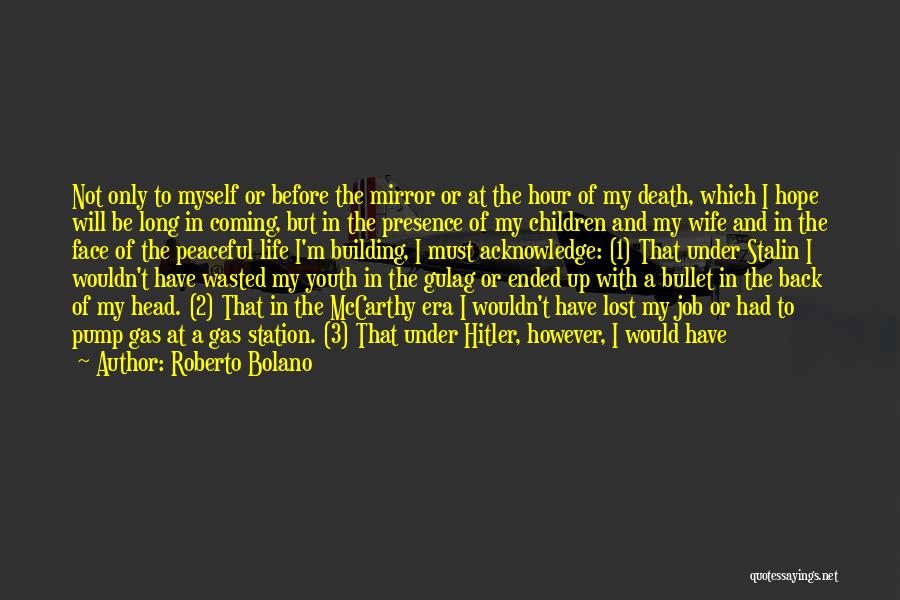 Roberto Bolano Quotes: Not Only To Myself Or Before The Mirror Or At The Hour Of My Death, Which I Hope Will Be