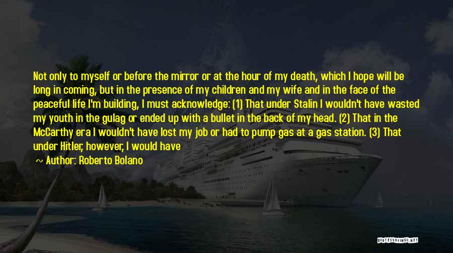 Roberto Bolano Quotes: Not Only To Myself Or Before The Mirror Or At The Hour Of My Death, Which I Hope Will Be