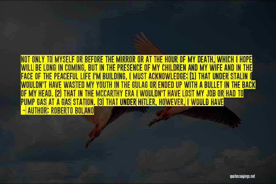 Roberto Bolano Quotes: Not Only To Myself Or Before The Mirror Or At The Hour Of My Death, Which I Hope Will Be