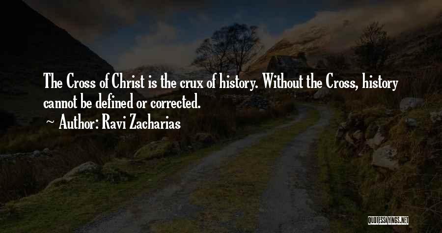 Ravi Zacharias Quotes: The Cross Of Christ Is The Crux Of History. Without The Cross, History Cannot Be Defined Or Corrected.