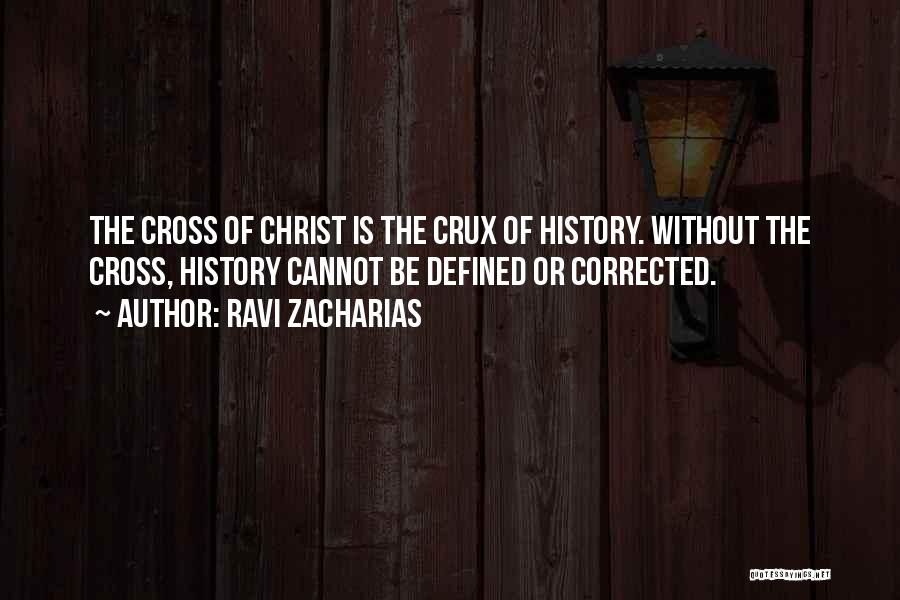 Ravi Zacharias Quotes: The Cross Of Christ Is The Crux Of History. Without The Cross, History Cannot Be Defined Or Corrected.