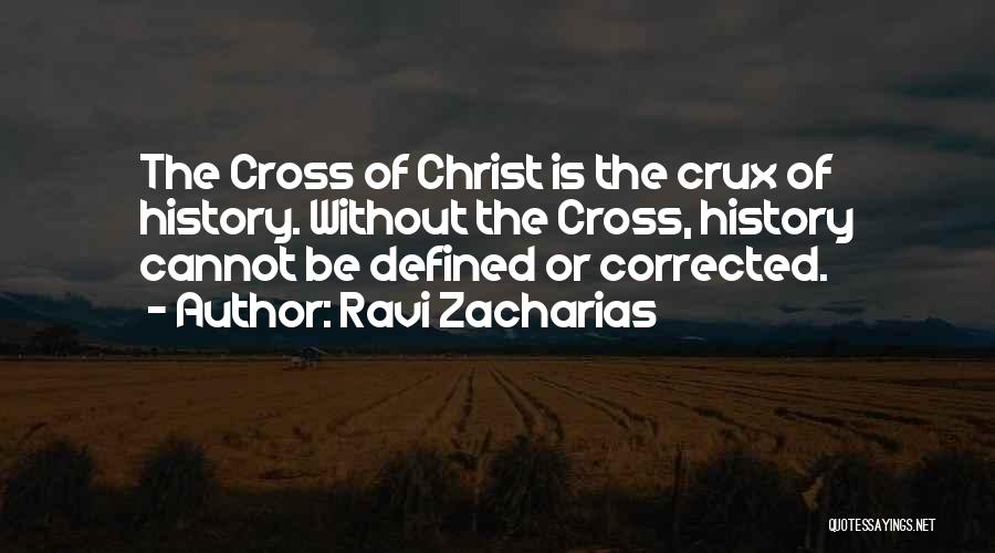 Ravi Zacharias Quotes: The Cross Of Christ Is The Crux Of History. Without The Cross, History Cannot Be Defined Or Corrected.