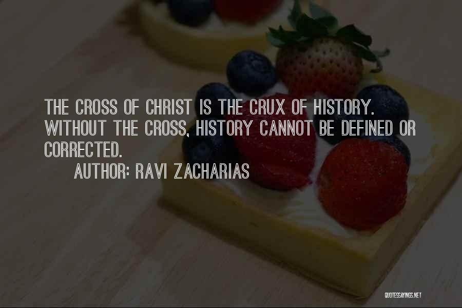 Ravi Zacharias Quotes: The Cross Of Christ Is The Crux Of History. Without The Cross, History Cannot Be Defined Or Corrected.