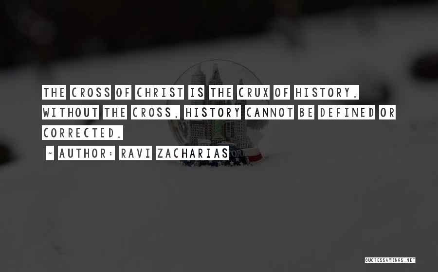 Ravi Zacharias Quotes: The Cross Of Christ Is The Crux Of History. Without The Cross, History Cannot Be Defined Or Corrected.