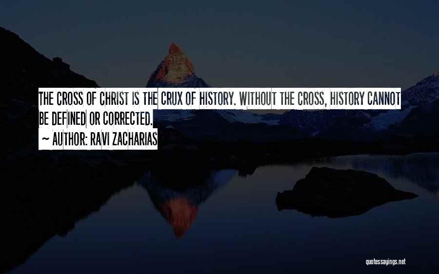 Ravi Zacharias Quotes: The Cross Of Christ Is The Crux Of History. Without The Cross, History Cannot Be Defined Or Corrected.