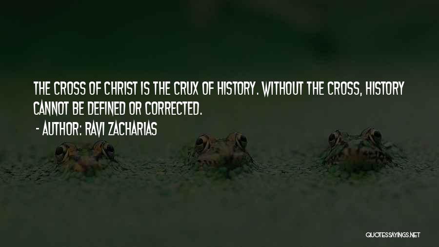 Ravi Zacharias Quotes: The Cross Of Christ Is The Crux Of History. Without The Cross, History Cannot Be Defined Or Corrected.