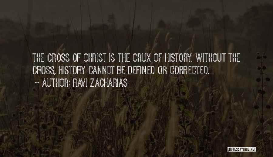 Ravi Zacharias Quotes: The Cross Of Christ Is The Crux Of History. Without The Cross, History Cannot Be Defined Or Corrected.