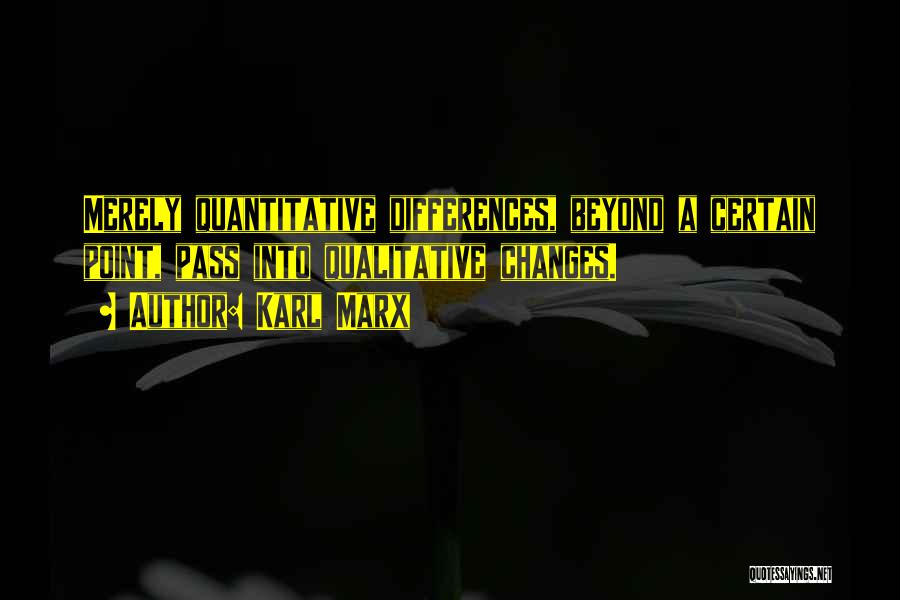Karl Marx Quotes: Merely Quantitative Differences, Beyond A Certain Point, Pass Into Qualitative Changes.