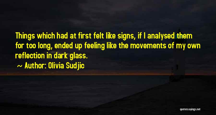 Olivia Sudjic Quotes: Things Which Had At First Felt Like Signs, If I Analysed Them For Too Long, Ended Up Feeling Like The