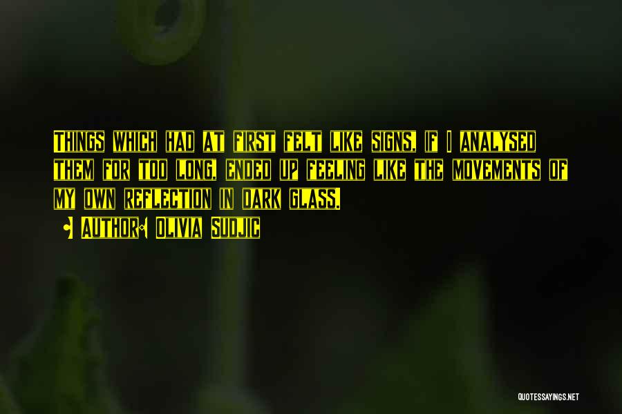 Olivia Sudjic Quotes: Things Which Had At First Felt Like Signs, If I Analysed Them For Too Long, Ended Up Feeling Like The