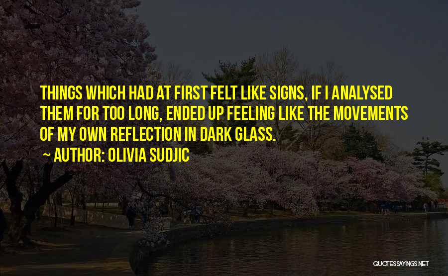 Olivia Sudjic Quotes: Things Which Had At First Felt Like Signs, If I Analysed Them For Too Long, Ended Up Feeling Like The