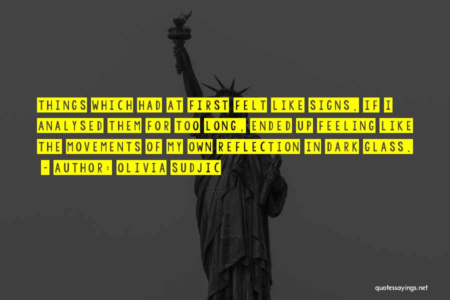 Olivia Sudjic Quotes: Things Which Had At First Felt Like Signs, If I Analysed Them For Too Long, Ended Up Feeling Like The