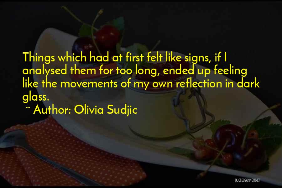 Olivia Sudjic Quotes: Things Which Had At First Felt Like Signs, If I Analysed Them For Too Long, Ended Up Feeling Like The