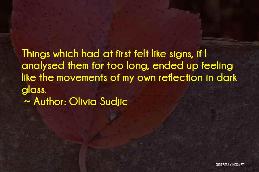 Olivia Sudjic Quotes: Things Which Had At First Felt Like Signs, If I Analysed Them For Too Long, Ended Up Feeling Like The