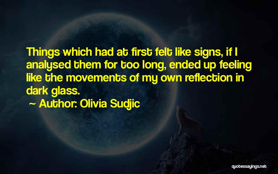 Olivia Sudjic Quotes: Things Which Had At First Felt Like Signs, If I Analysed Them For Too Long, Ended Up Feeling Like The