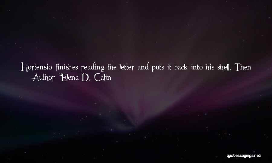 Elena D. Calin Quotes: Hortensio Finishes Reading The Letter And Puts It Back Into His Shell. Then He Makes Himself Even More Comfortable On