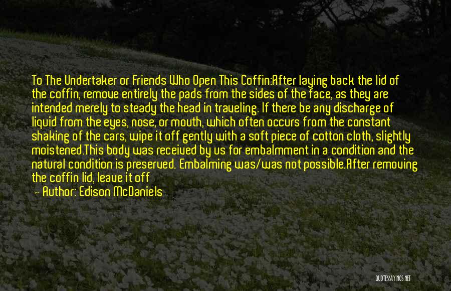Edison McDaniels Quotes: To The Undertaker Or Friends Who Open This Coffin:after Laying Back The Lid Of The Coffin, Remove Entirely The Pads