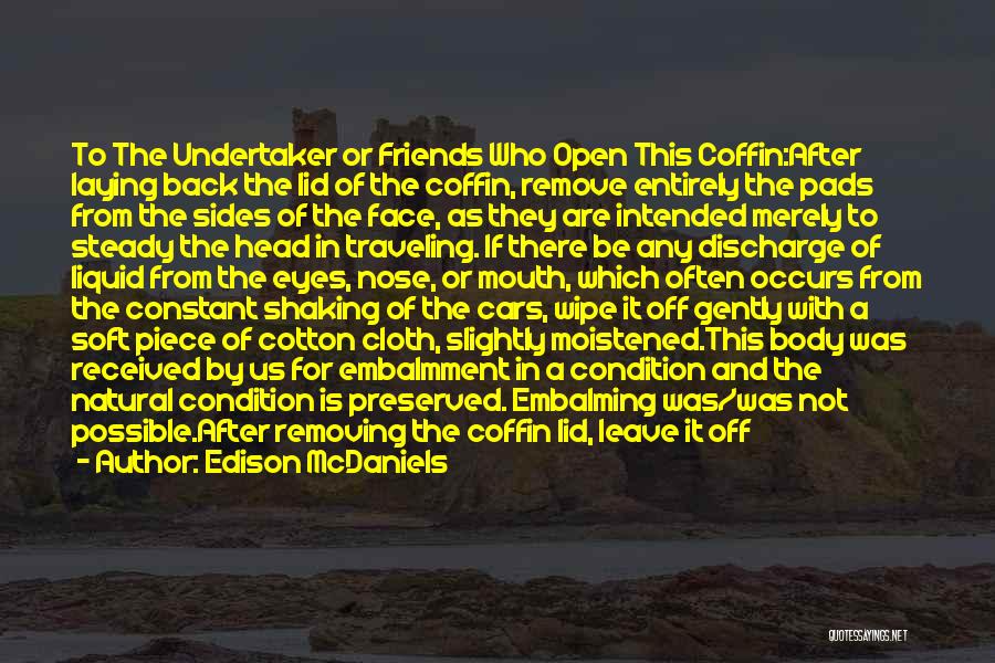 Edison McDaniels Quotes: To The Undertaker Or Friends Who Open This Coffin:after Laying Back The Lid Of The Coffin, Remove Entirely The Pads