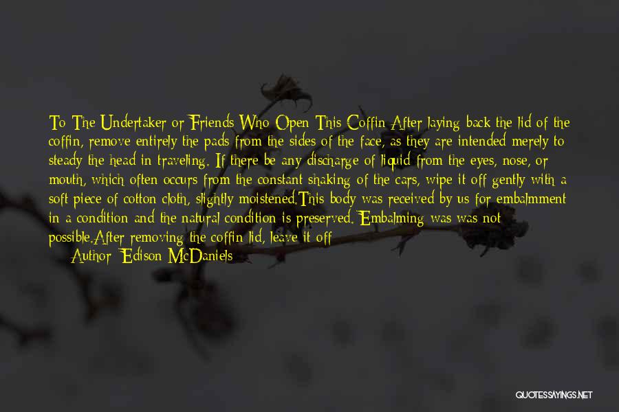 Edison McDaniels Quotes: To The Undertaker Or Friends Who Open This Coffin:after Laying Back The Lid Of The Coffin, Remove Entirely The Pads