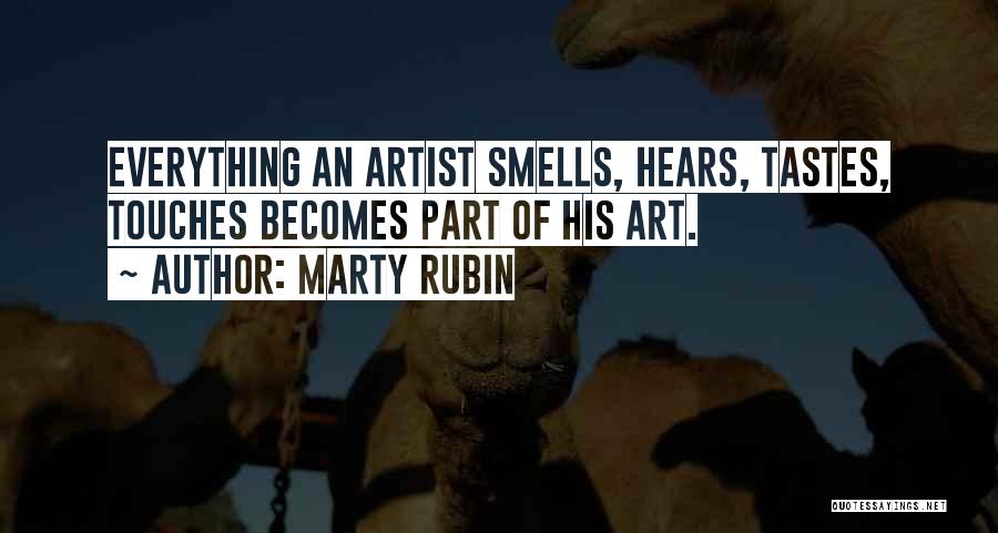 Marty Rubin Quotes: Everything An Artist Smells, Hears, Tastes, Touches Becomes Part Of His Art.