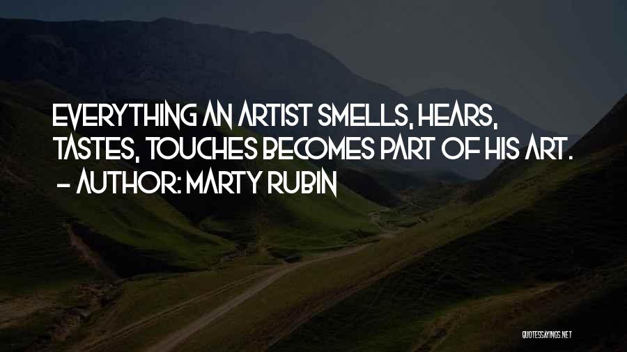 Marty Rubin Quotes: Everything An Artist Smells, Hears, Tastes, Touches Becomes Part Of His Art.