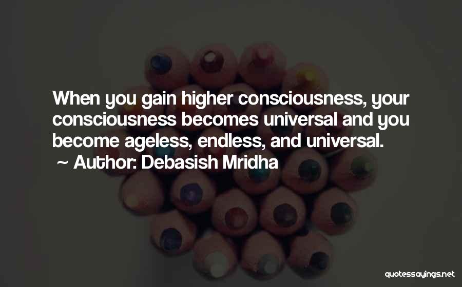 Debasish Mridha Quotes: When You Gain Higher Consciousness, Your Consciousness Becomes Universal And You Become Ageless, Endless, And Universal.