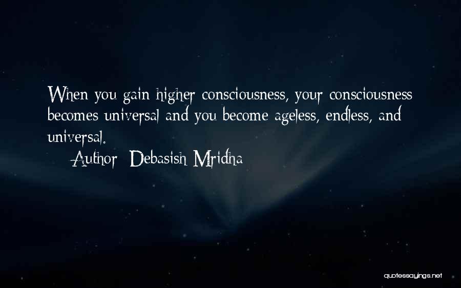 Debasish Mridha Quotes: When You Gain Higher Consciousness, Your Consciousness Becomes Universal And You Become Ageless, Endless, And Universal.