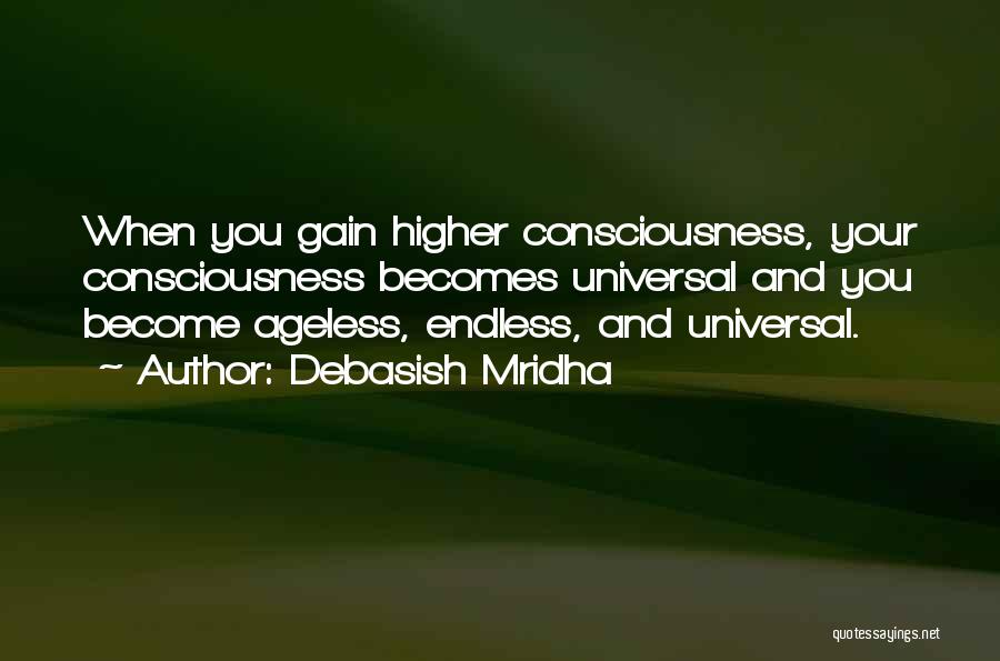 Debasish Mridha Quotes: When You Gain Higher Consciousness, Your Consciousness Becomes Universal And You Become Ageless, Endless, And Universal.