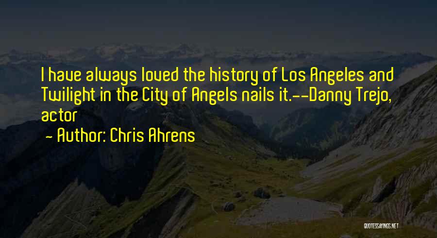 Chris Ahrens Quotes: I Have Always Loved The History Of Los Angeles And Twilight In The City Of Angels Nails It.--danny Trejo, Actor