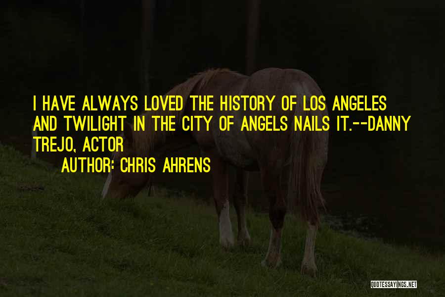 Chris Ahrens Quotes: I Have Always Loved The History Of Los Angeles And Twilight In The City Of Angels Nails It.--danny Trejo, Actor