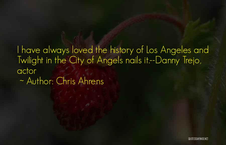 Chris Ahrens Quotes: I Have Always Loved The History Of Los Angeles And Twilight In The City Of Angels Nails It.--danny Trejo, Actor