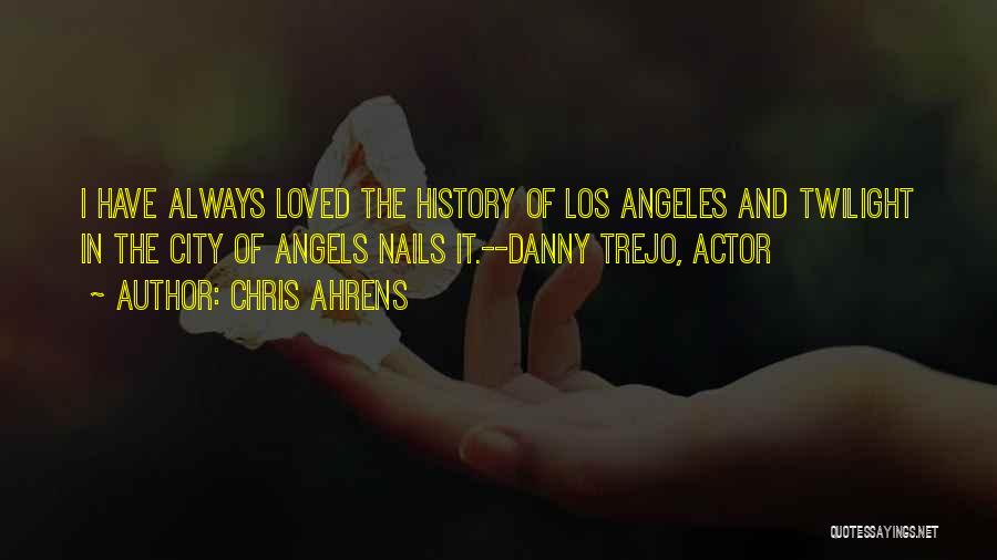 Chris Ahrens Quotes: I Have Always Loved The History Of Los Angeles And Twilight In The City Of Angels Nails It.--danny Trejo, Actor