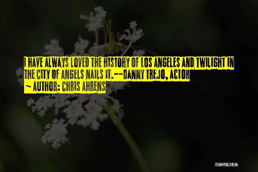 Chris Ahrens Quotes: I Have Always Loved The History Of Los Angeles And Twilight In The City Of Angels Nails It.--danny Trejo, Actor
