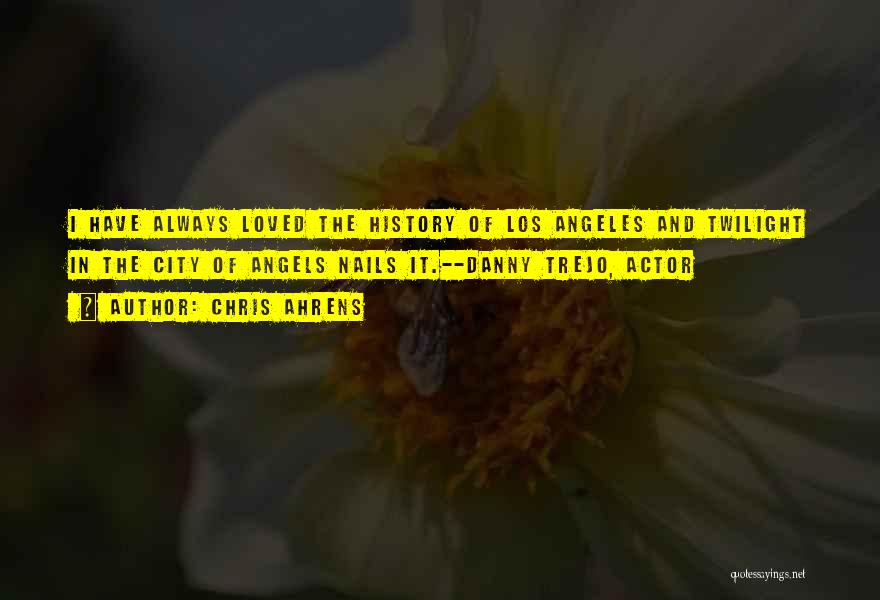 Chris Ahrens Quotes: I Have Always Loved The History Of Los Angeles And Twilight In The City Of Angels Nails It.--danny Trejo, Actor