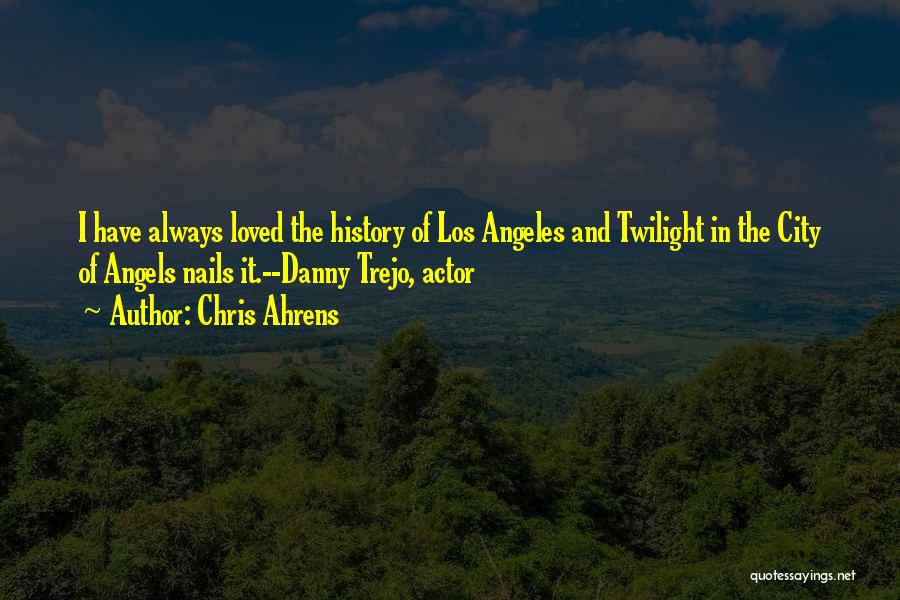 Chris Ahrens Quotes: I Have Always Loved The History Of Los Angeles And Twilight In The City Of Angels Nails It.--danny Trejo, Actor