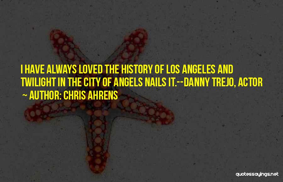 Chris Ahrens Quotes: I Have Always Loved The History Of Los Angeles And Twilight In The City Of Angels Nails It.--danny Trejo, Actor