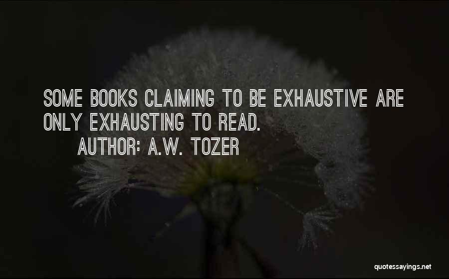 A.W. Tozer Quotes: Some Books Claiming To Be Exhaustive Are Only Exhausting To Read.