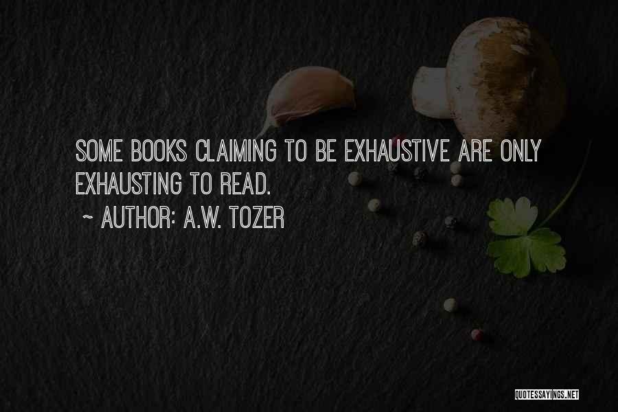 A.W. Tozer Quotes: Some Books Claiming To Be Exhaustive Are Only Exhausting To Read.